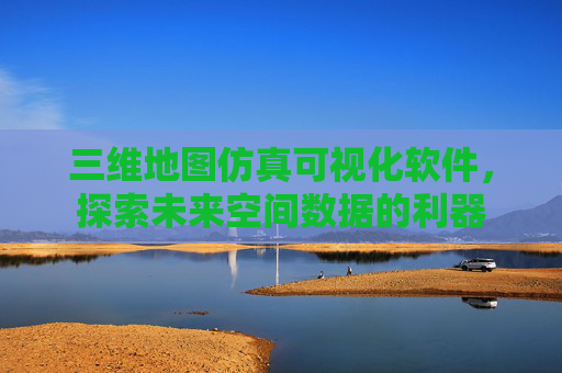 三维地图仿真可视化软件，探索未来空间数据的利器